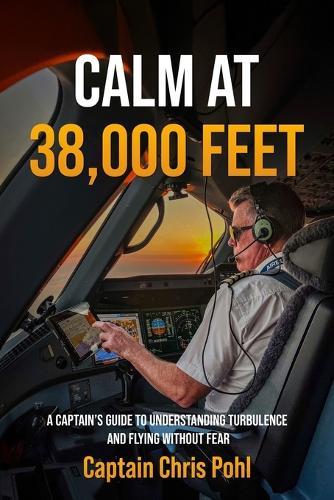 Calm at 38,000 feet.: A Captain's Guide to Understanding Turbulence and Flying Without Fear