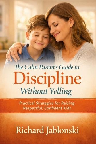 The Calm Parent's Guide to Discipline Without Yelling: How to Set Firm Boundaries, Stop Power Struggles, and Raise Respectful Kids Ages 6-12