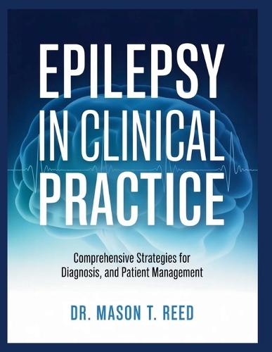 Epilepsy in Clinical Practice: Comprehensive Strategies for Diagnosis and Patient Management