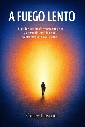 A fuego lento por Casey Lawson: El poder de transformarte sin prisa y construir una vida que realmente sostenga tu alma