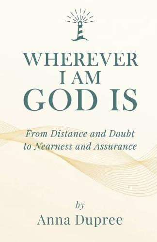 Wherever I Am, God Is: From Distance and Doubt to Nearness and Assurance