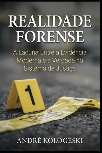 Realidade Forense: A Lacuna Entre a Evidência Moderna e a Verdade no Sistema de Justiça