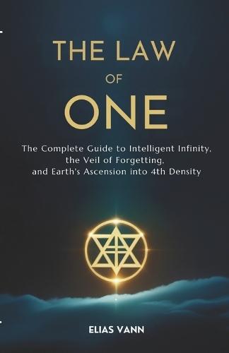 The Law of One: The Complete Guide to Intelligent Infinity, the Veil of Forgetting, and Earth's Ascension into 4th Density