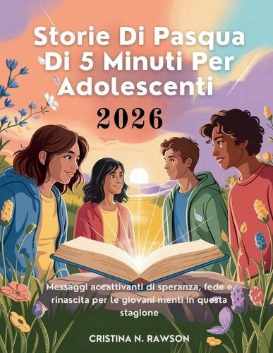 Storie Di Pasqua Di 5 Minuti Per Adolescenti 2026: Messaggi accattivanti di speranza, fede e rinascita per le giovani menti in questa stagione