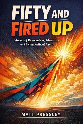 Fifty and Fired Up: Stories of Reinvention, Adventure and Living Without Limits