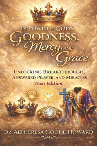 The Power of God's Goodness, Mercy, and Grace ""Teen Edition"": Unlocking Breakthrough, Answered Prayer and Miracles