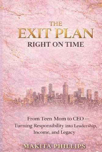 The Exit Plan: Right On Time: Turning Responsibility Into Leadership, Income, and Legacy for Women Ready to Build Their Exit Plan