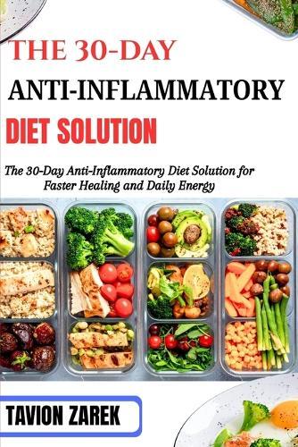 The 30-Day Anti-Inflammatory Diet Solution: The 30-Day Anti-Inflammatory Diet Solution for Faster Healing and Daily Energy