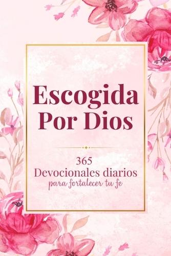 Escogida Por Dios: 365 Diarios Devocionales para fortalecer tu fe Diario cristiano en español para mujeres que desean conectar con Dios y crecer espiritualmente