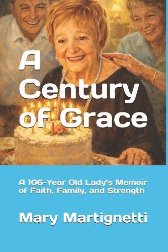 A Century of Grace: A 106-Year Old Lady's Memoir of Faith, Family, and Strength