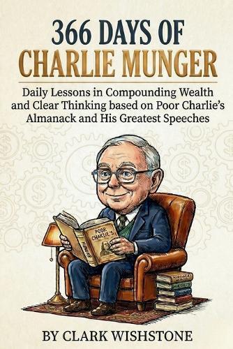366 Days of Charlie Munger: Daily Lessons in Compounding Wealth and Clear Thinking from Poor Charlie's Almanack and His Greatest Speeches