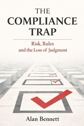 The Compliance Trap: Risk, Rules and the Loss of Judgment