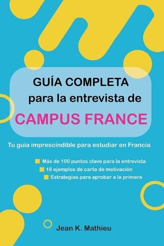 Guía completa para la entrevista de Campus France: Tu guía imprescindible para estudiar en Francia - Más de 100 puntos clave para la entrevista - 18 ejemplos de carta de motivación - + 2 plantillas rellenables - Estrategias para aprobar a la primera