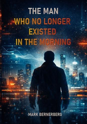 The Man Who No Longer Existed in the Morning: A gripping philosophical techno-thriller about AI, power, and the ultimate moral dilemma of our time.
