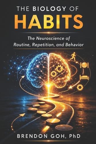 The Biology of Habits: The Neuroscience of Routine, Repetition, and Behavior