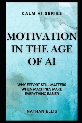 Motivation in the Age of AI: Why Effort Still Matters When Machines Make Everything Easier