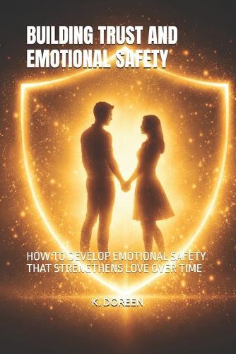 Building Trust and Emotional Safety: How to Develop Emotional Safety That Strengthens Love Over Time