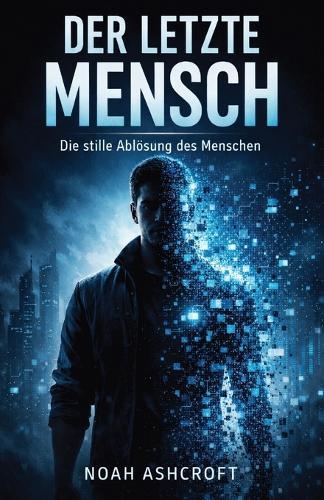 Der letzte Mensch: Die stille Ablösung des Menschen