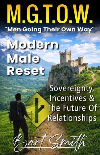 M.G.T.O.W. ""Men Going Their Own Way"": Modern Male Reset (Sovereignty, Incentives & The Future Of Relationships)