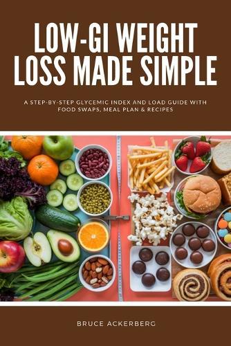 Low-GI Weight Loss Made Simple: A Step-by-Step Glycemic Index and Load Guide with Food Swaps, Meal Plan & Recipes