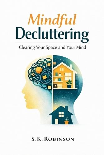 Mindful Decluttering: A Structured System for Decluttering, Simplifying Your Home, and Reducing Stress
