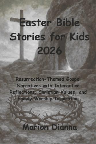 Easter Bible Stories for Kids 2026: Resurrection-Themed Gospel Narratives with Interactive Reflections, Christian Values, and Family Worship Inspiration