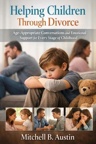 Helping Children Through Divorce: Age-Appropriate Conversations and Emotional Support for Every Stage of Childhood.