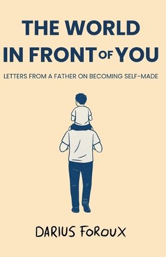 The World in Front of You: Letters from a Father on Becoming Self-Made