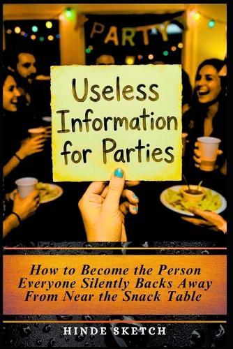 Useless Information for Parties: How to Become the Person Everyone Silently Backs Away From Near the Snack Table