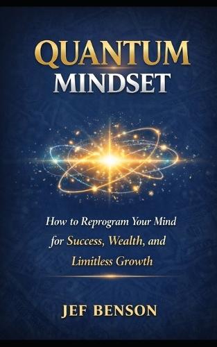 Quantum Mindset: How to Reprogram Your Mind for Success, Wealth, and Limitless Growth