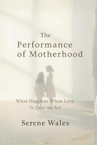 The Performance of Motherhood: What Happens When Love Is Only an Act