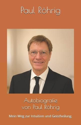 Autobiografie von Paul Röhrig: Mein Weg zur Intuition und Geistheilung.