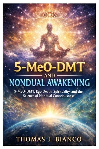 5-MeO DMT and Nondual Awakening: 5-MeO-DMT, Ego Death, Spirituality, and the Science of Nondual Consciousness