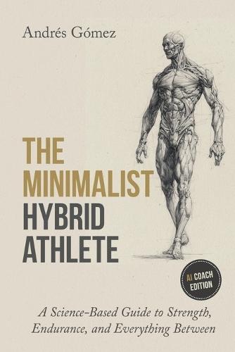 The Minimalist Hybrid Athlete: A Science-Based Guide to Strength, Endurance, and Everything Between