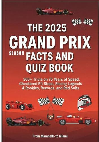 The 2025 Season Grand Prix Facts and Quiz Book: 365+ Trivia on 75 Years of Speed, Checkered Flags, Pit Stops, Racing Legends & Rookies, Records, and Red Suits From Maranello to Miami