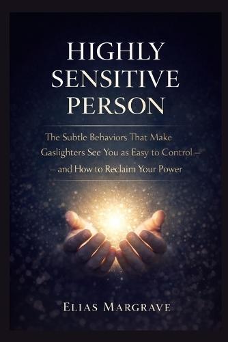 Highly sensitive person: The Subtle Behaviors That Make Gaslighters See You as Easy to Control - and How to Reclaim Your Power