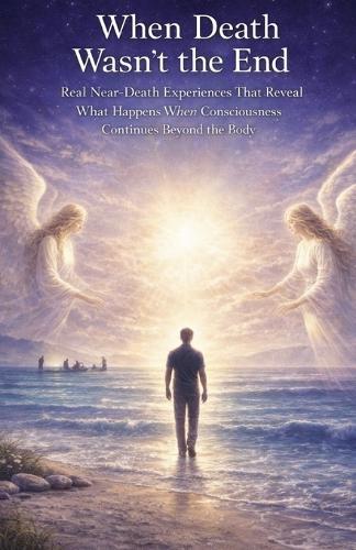 Nde: When Death Wasn't the End: Real Near-Death Experiences That Reveal What Happens When Consciousness Continues Beyond the Body
