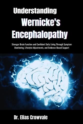 Understanding Wernicke's Encephalopathy: Stronger Brain Function and Confident Daily Living Through Symptom Monitoring, Lifestyle Adjustments, and Evidence-Based Support