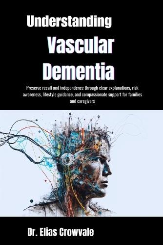 Understanding Vascular Dementia: Preserve recall and independence through clear explanations, risk awareness, lifestyle guidance, and compassionate support for families and caregivers