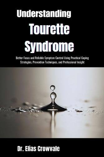 Understanding Tourette Syndrome: Improved Behavioral Control and Peace of Mind Through Symptom Awareness, Practical Coping Strategies, and Clinically Informed Guidance