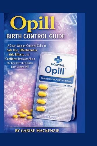 Opill Birth Control Guide: A Clear, Woman-Centered Guide to Safe Use, Effectiveness, Side Effects, and Confident Decisions About the First Over-the-Counter Birth Control Pill
