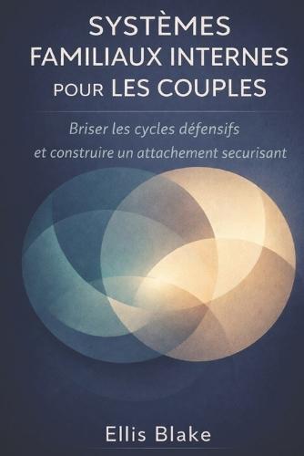 Systèmes familiaux internes pour les couples: Briser les cycles défensifs et construire un attachement sécurisant