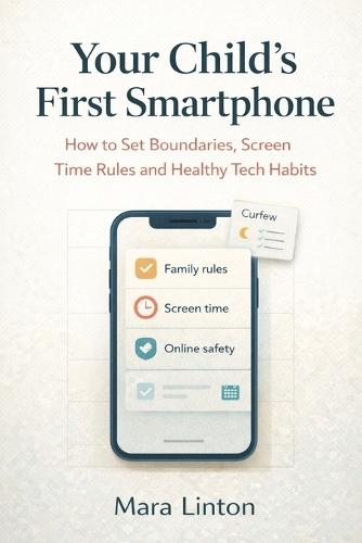 Your Child's First Smartphone: How to Set Boundaries, Screen Time Rules and Healthy Tech Habits