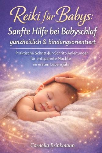 Reiki für Babys: Sanfte Hilfe bei Babyschlaf ganzheitlich & bindungsorientiert: Praktische Schritt-für-Schritt-Anleitungen für entspannte Nächte im ersten Lebensjahr