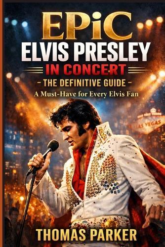 EPiC Elvis Presley in Concert - The Definitive Guide: A Must-Have for Every Elvis Fan