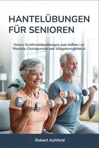 Hantelübungen Für Senioren: Sichere Krafttrainingsübungen zum Aufbau von Muskeln, Gleichgewicht und Alltagsbeweglichkeit