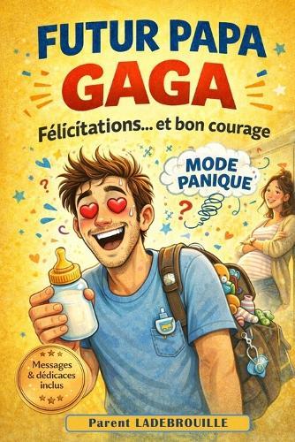Futur PAPA GAGA - Félicitations et Bon courage: Conseils, vérités et galères d'un papa (presque) prêt.