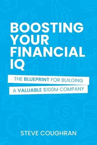 Boosting Your Financial IQ: The Blueprint for Building a Valuable $100M Company