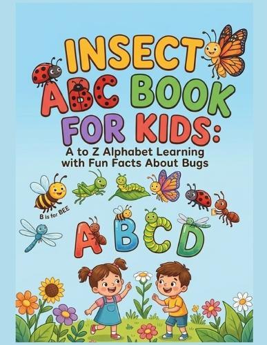 Insect ABC Book for Kids: A to Z Alphabet Learning with Fun Facts About Bugs: Fun and Educational Alphabet Book for Toddlers and Preschoolers Learn Letters, Insect Names, and Simple Science Facts
