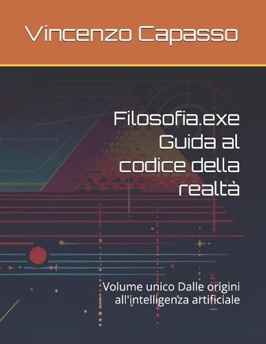 Filosofia.exe Guida al codice della realtà: Volume unico Dalle origini all'intelligenza artificiale